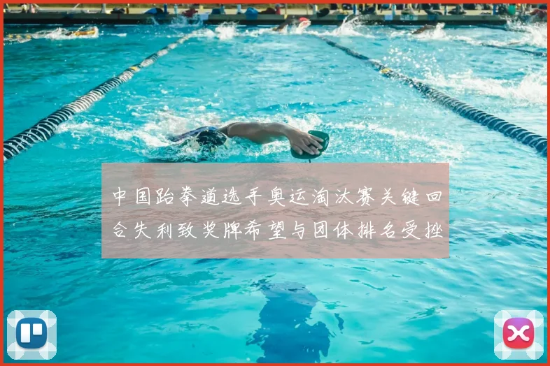 中国跆拳道选手奥运淘汰赛关键回合失利致奖牌希望与团体排名受挫