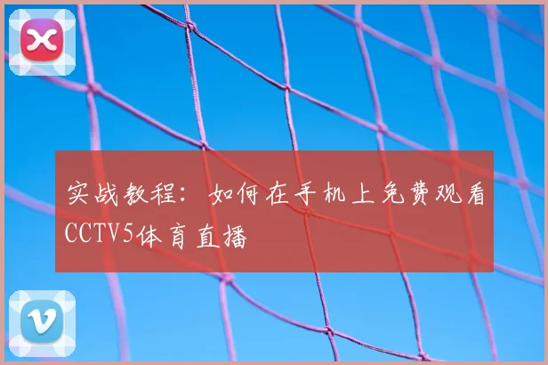 实战教程：如何在手机上免费观看CCTV5体育直播