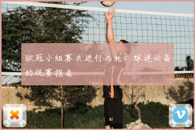 欧冠小组赛共进行几轮？球迷必备的观赛指南