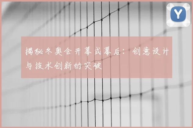 揭秘冬奥会开幕式幕后：创意设计与技术创新的突破