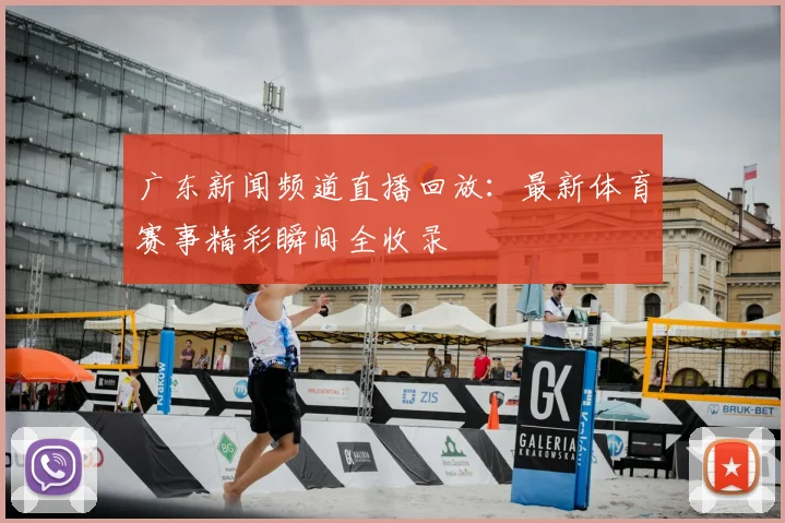 广东新闻频道直播回放：最新体育赛事精彩瞬间全收录