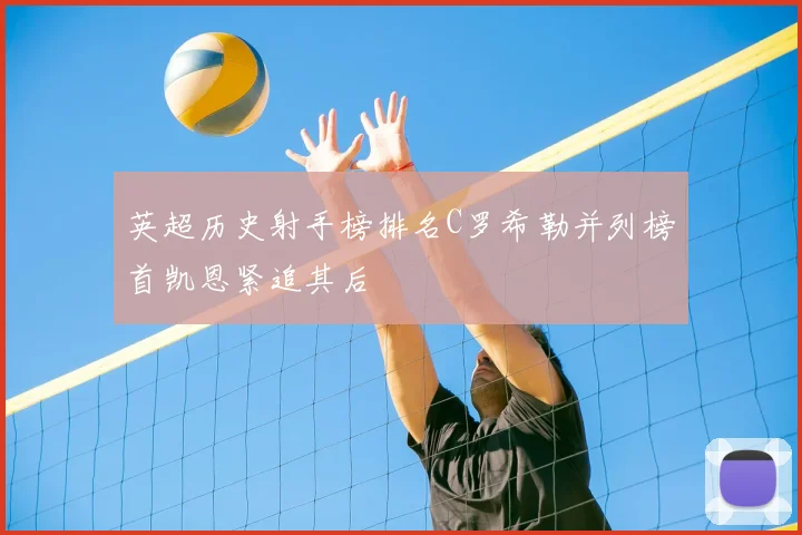 英超历史射手榜排名C罗希勒并列榜首凯恩紧追其后