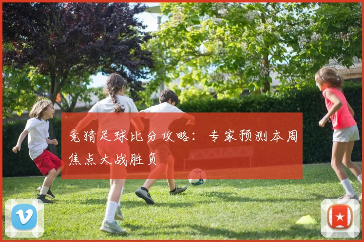 竞猜足球比分攻略:专家预测本周焦点大战胜负