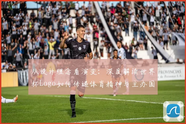 从设计理念看演变：深度解读世界杯Logo如何传递体育精神与主办国特色