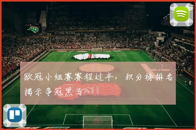 欧冠小组赛赛程过半,积分榜排名揭示争冠黑马