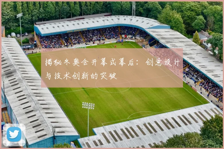 揭秘冬奥会开幕式幕后：创意设计与技术创新的突破