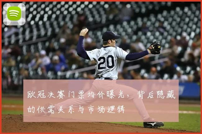 欧冠决赛门票均价曝光，背后隐藏的供需关系与市场逻辑