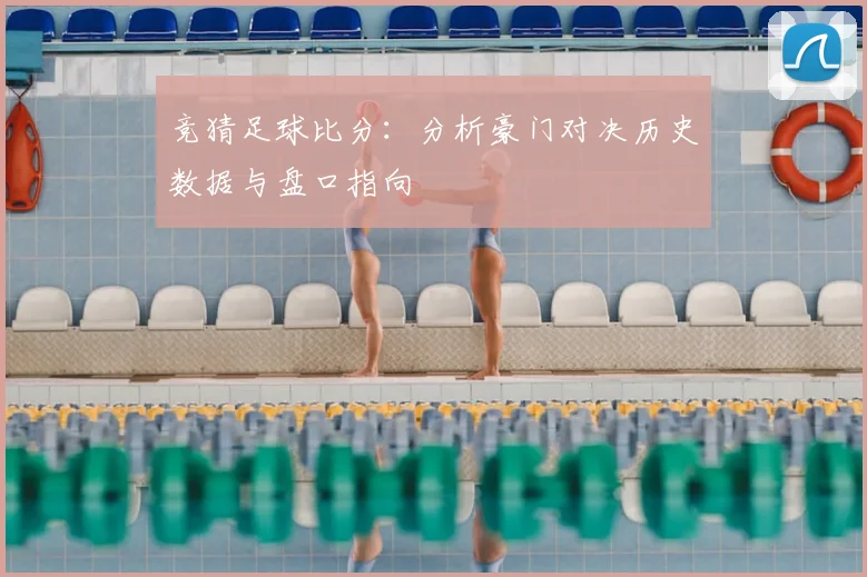 竞猜足球比分：分析豪门对决历史数据与盘口指向