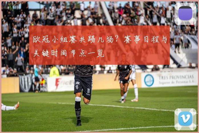 欧冠小组赛共踢几场?赛事日程与关键时间节点一览