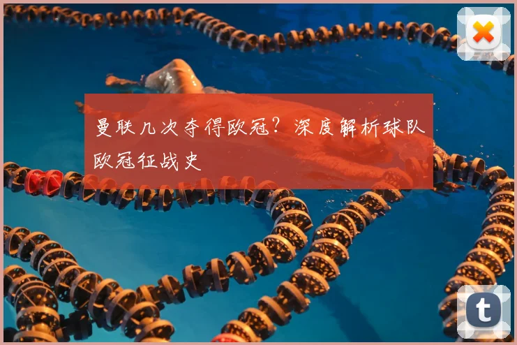 曼联几次夺得欧冠?深度解析球队欧冠征战史